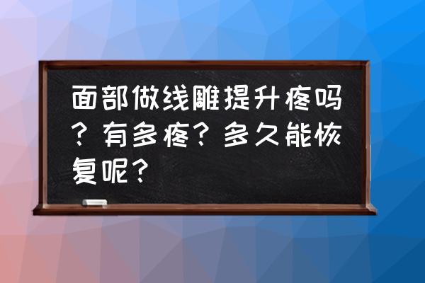 线雕大v多久能彻底恢复 面部做线雕提升疼吗？有多疼？多久能恢复呢？