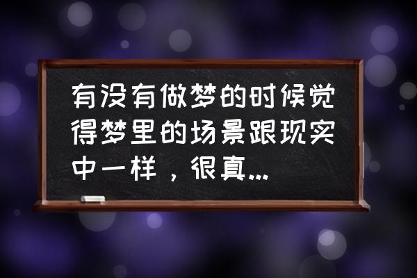 为什么说梦话越来越严重 有没有做梦的时候觉得梦里的场景跟现实中一样，很真实，为什么会这样？