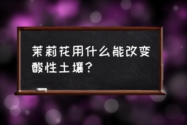 养花如何增加土壤酸性 茉莉花用什么能改变酸性土壤？