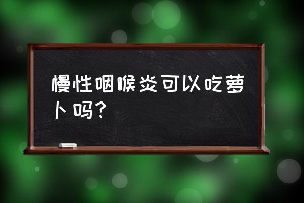 扁桃体发炎克星白萝卜 慢性咽喉炎可以吃萝卜吗？