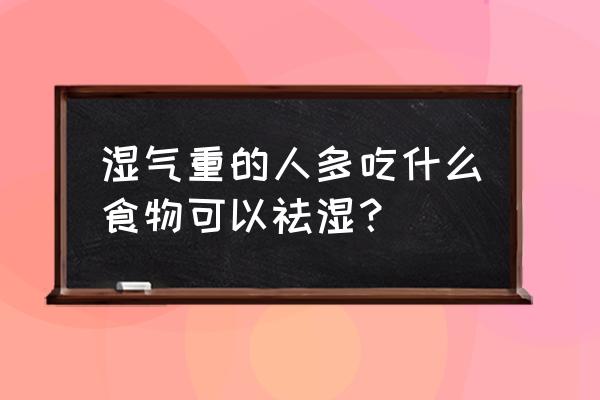 排湿气最好的食物是什么 湿气重的人多吃什么食物可以祛湿？