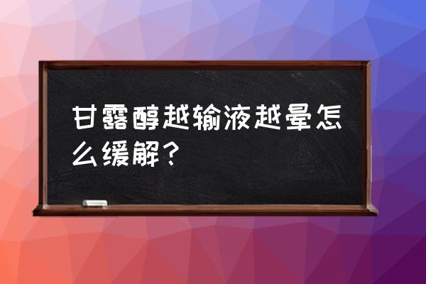 甘露醇输液为什么要快速输完 甘露醇越输液越晕怎么缓解？