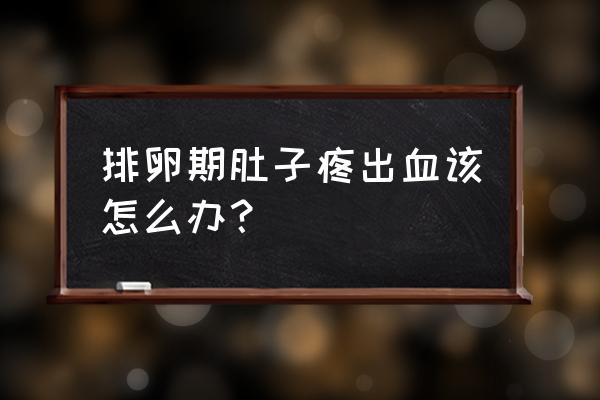 排卵期出血怀孕了能要吗 排卵期肚子疼出血该怎么办？