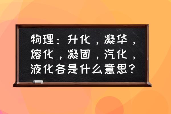 溶化与熔化的差别是什么 物理：升化，凝华，熔化，凝固，汽化，液化各是什么意思？