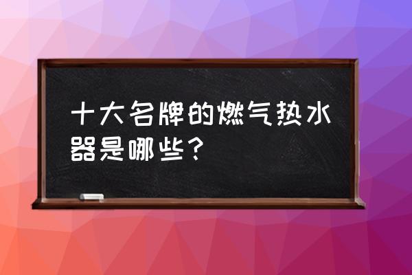 口碑最好的热水器十大品牌 十大名牌的燃气热水器是哪些？