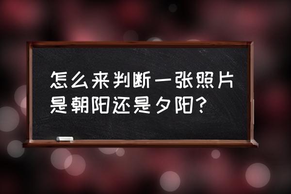 50种不同的太阳画法 怎么来判断一张照片是朝阳还是夕阳？