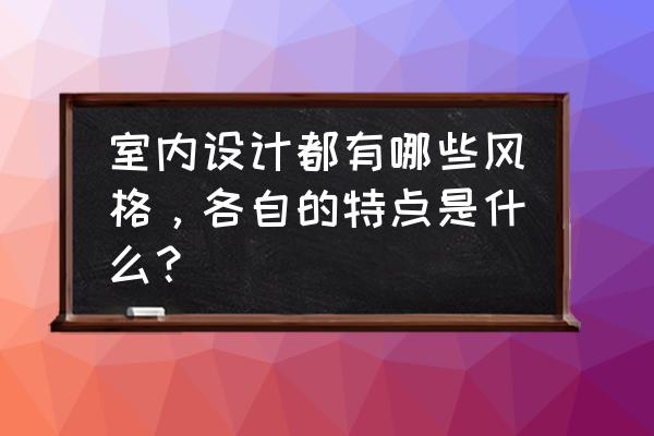 有生活气息的房间 室内设计都有哪些风格，各自的特点是什么？