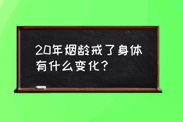 烟草可以治愈20种疾病 20年烟龄戒了身体有什么变化？