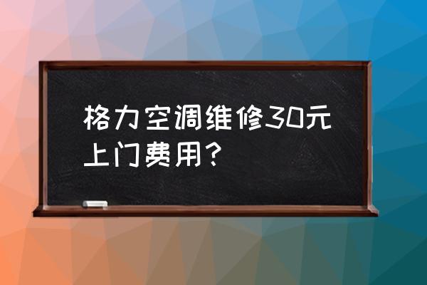 空调修理工 格力空调维修30元上门费用？