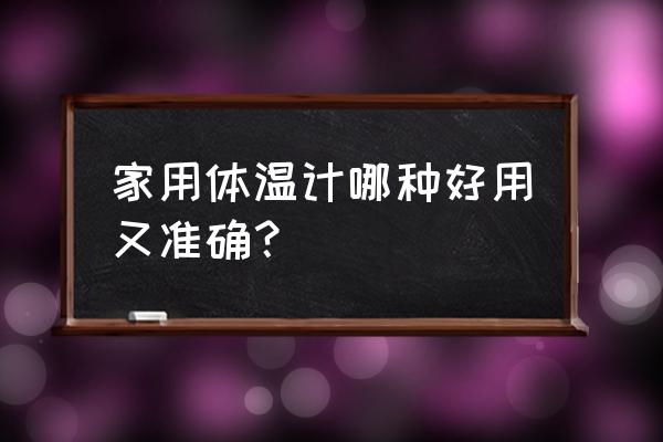 哪种体温计最准确最好用 家用体温计哪种好用又准确？