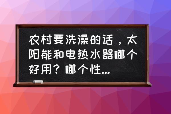 美的太阳能热水器 农村要洗澡的话，太阳能和电热水器哪个好用？哪个性价比更高，更省钱？
