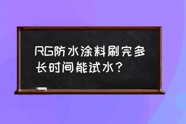 rg防水涂料 RG防水涂料刷完多长时间能试水？