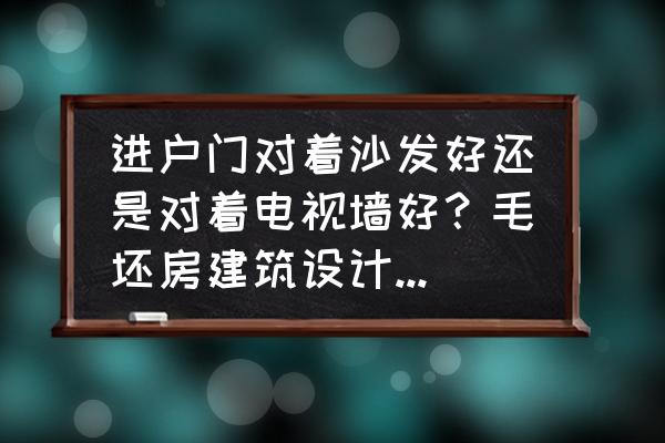 开门见墙的意思 进户门对着沙发好还是对着电视墙好？毛坯房建筑设计时进户门对着沙发，是否需要改造？