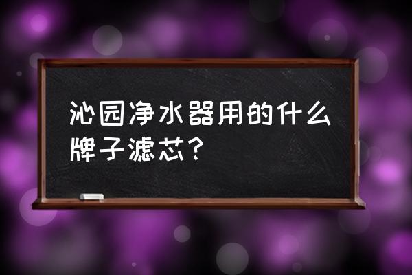 沁园滤芯价格表 沁园净水器用的什么牌子滤芯？