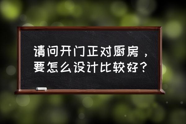 厨房装修设计图 请问开门正对厨房，要怎么设计比较好？