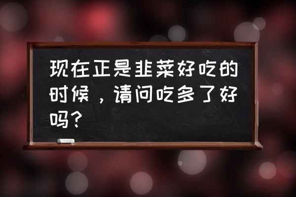 吃韭菜的好处与功效 现在正是韭菜好吃的时候，请问吃多了好吗？