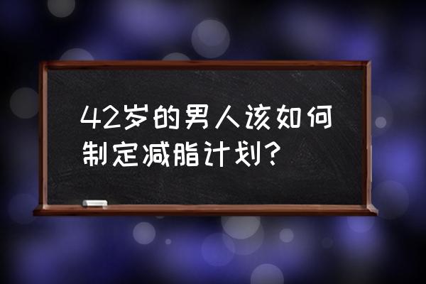 男士健康减肥的最好方法 42岁的男人该如何制定减脂计划？