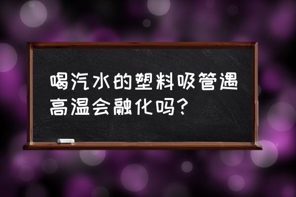 塑料吸管生产设备 喝汽水的塑料吸管遇高温会融化吗？