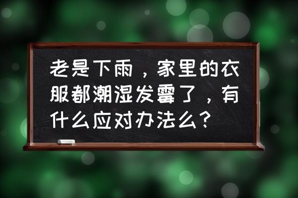 下雨天房间里霉味太重巧去除 老是下雨，家里的衣服都潮湿发霉了，有什么应对办法么？