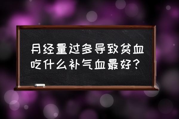 贫血怎么办补血最快最好的方法 月经量过多导致贫血吃什么补气血最好？