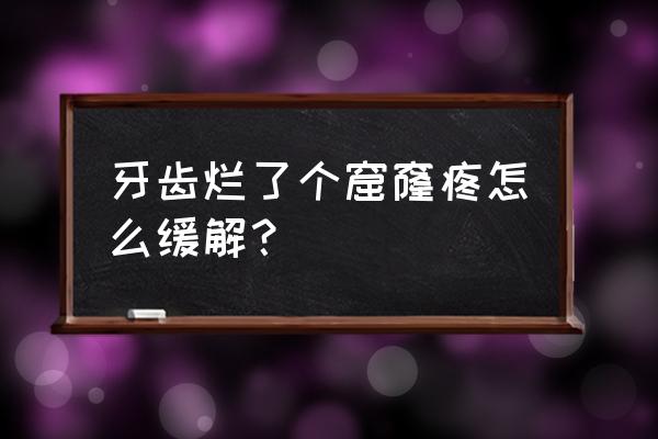 牙窟窿疼怎么解决 牙齿烂了个窟窿疼怎么缓解？