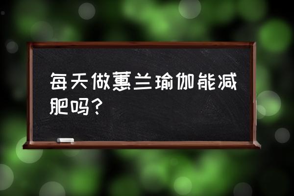 天天瑜伽app 每天做蕙兰瑜伽能减肥吗？