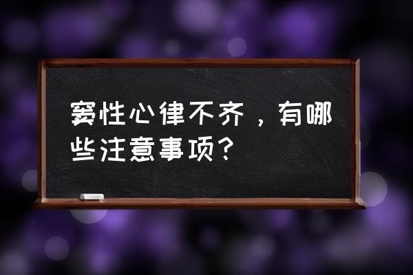 心律不齐怎么办 窦性心律不齐，有哪些注意事项？