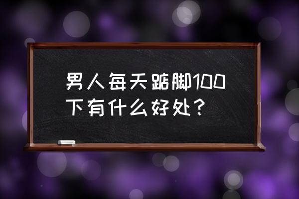 踮脚的好处 男人每天踮脚100下有什么好处？