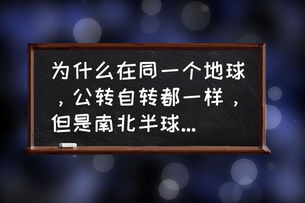 地球公转与自转演示图四季变化 为什么在同一个地球，公转自转都一样，但是南北半球的季节却相反？