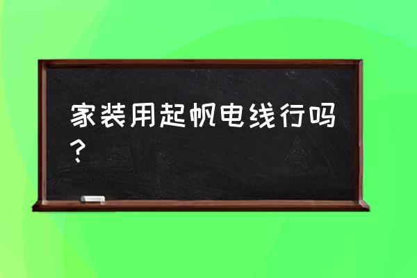 家装用什么电线好 家装用起帆电线行吗？