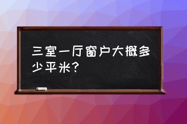 窗户平方怎么算 三室一厅窗户大概多少平米？