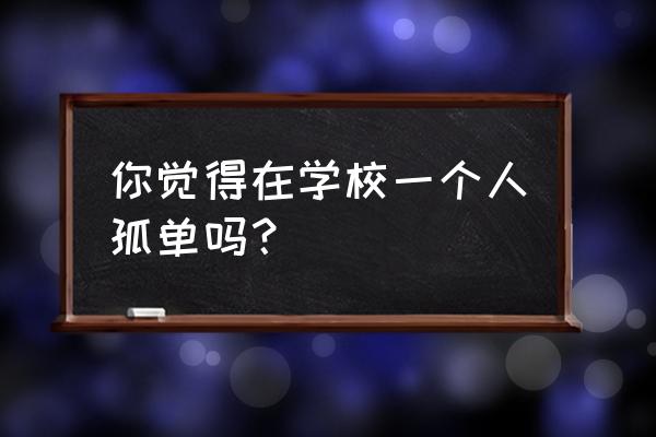 失明症漫记 你觉得在学校一个人孤单吗？