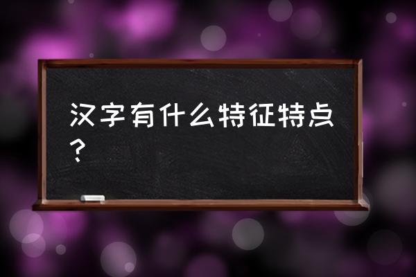 中国汉字有哪些 汉字有什么特征特点？