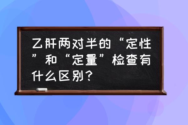 两对半检查是什么 乙肝两对半的“定性”和“定量”检查有什么区别？