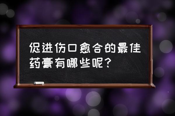 消炎最强的药膏 促进伤口愈合的最佳药膏有哪些呢？