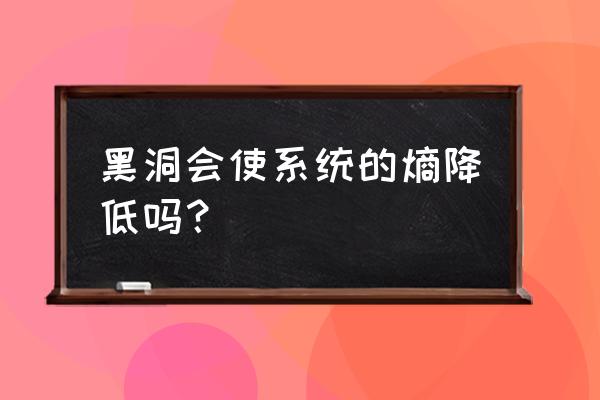 怎样进入轮回黑洞 黑洞会使系统的熵降低吗？