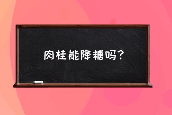 降血糖喝什么中药 肉桂能降糖吗？