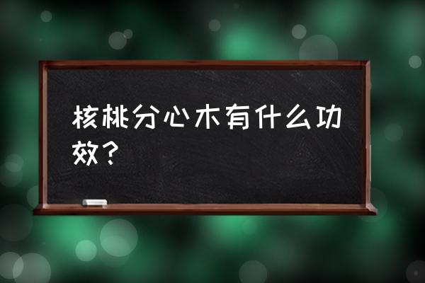 核桃皮泡水喝有什么功效和作用 核桃分心木有什么功效？