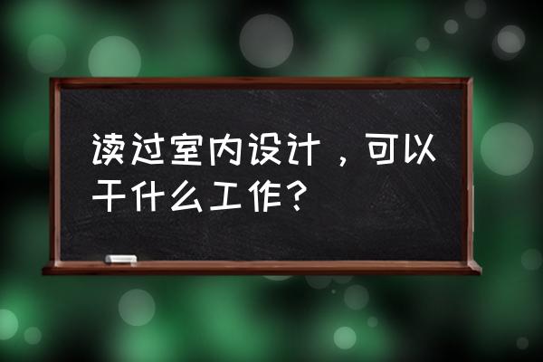 学室内设计先学什么 读过室内设计，可以干什么工作？