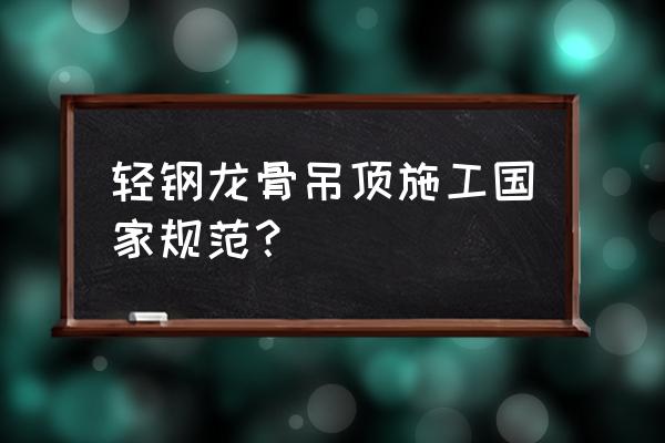 轻钢龙骨石膏板天花 轻钢龙骨吊顶施工国家规范？