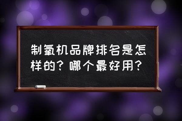 5升医用制氧机十大排名 制氧机品牌排名是怎样的？哪个最好用？