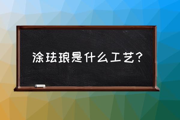 景泰蓝是什么地方的工艺 涂珐琅是什么工艺？