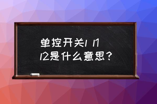 二位单控开关 单控开关l l1 l2是什么意思？