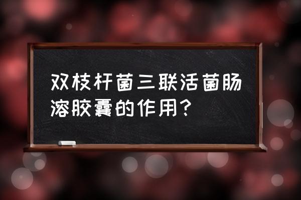 双歧杆菌三联活菌胶囊建议吃多久 双枝杆菌三联活菌肠溶胶囊的作用？