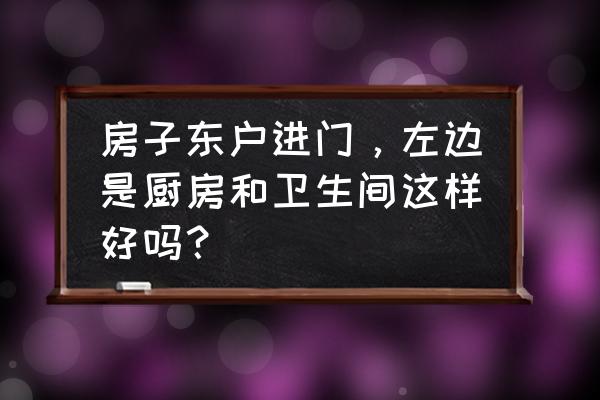 厨房在哪个方位最好 房子东户进门，左边是厨房和卫生间这样好吗？