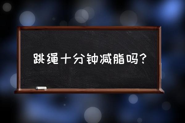 跳绳一周瘦10斤 跳绳十分钟减脂吗？