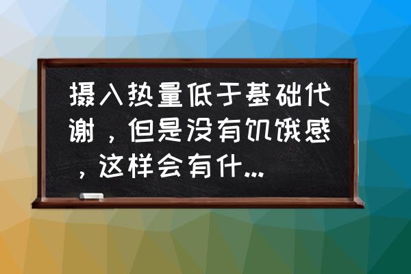 新陈代谢与细胞代谢练习题 摄入热量低于基础代谢，但是没有饥饿感，这样会有什么后果？