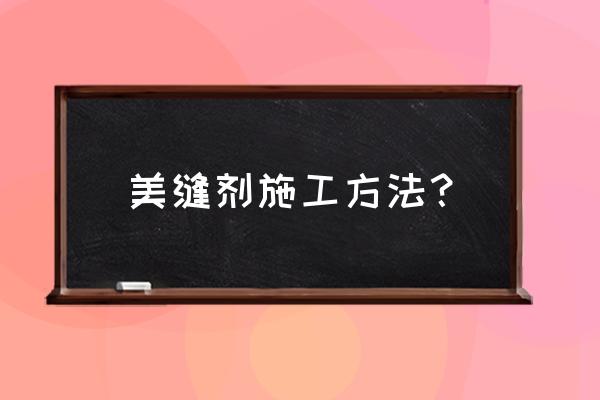 瓷砖美缝剂施工方法是怎样的 美缝剂施工方法？