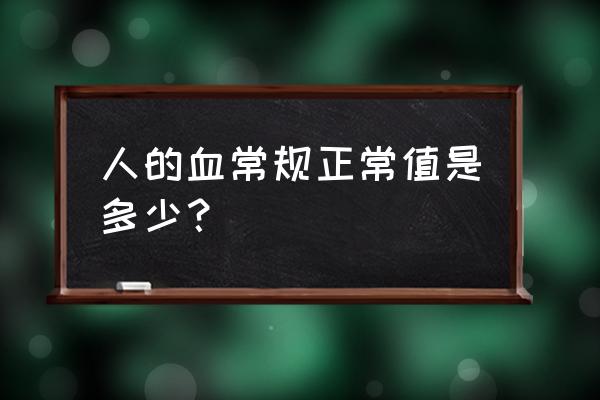 血常规化验单怎么看是正常的 人的血常规正常值是多少？