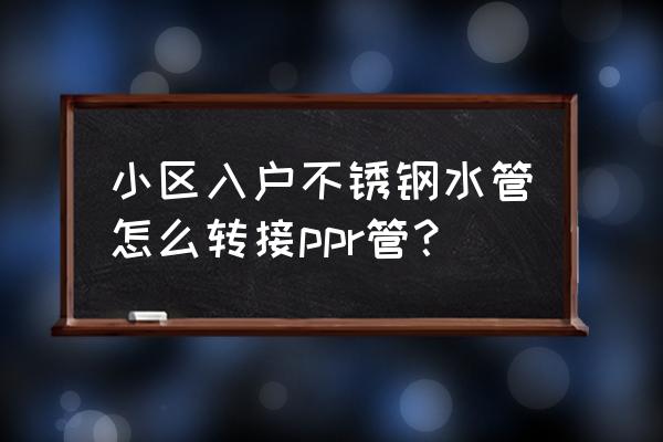 不锈钢快速接头定做 小区入户不锈钢水管怎么转接ppr管？